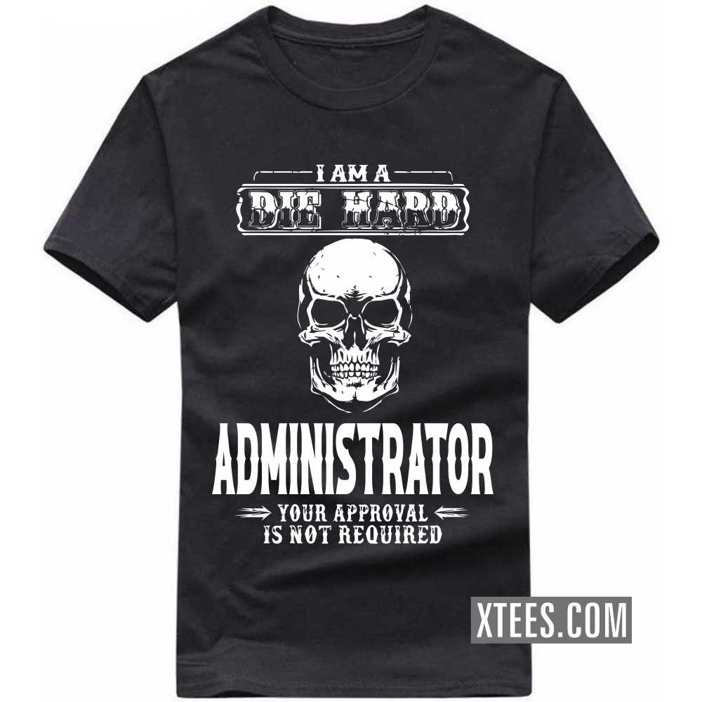 I Am A Die Hard ADMINISTRATOR Your Approval Is Not Required Profession T-shirt image