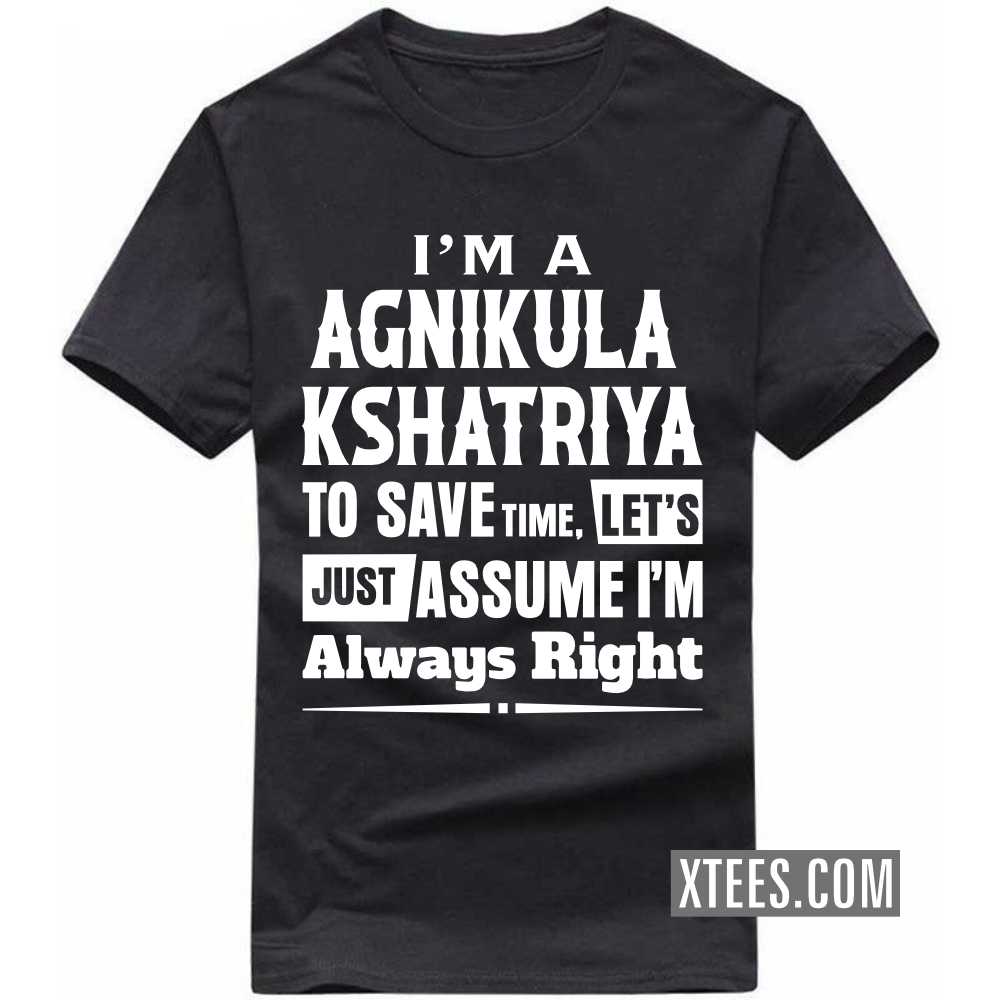 I'm A AGNIKULA KSHATRIYA To Save Time, Let's Just Assume I'm Always Right Caste Name T-shirt image