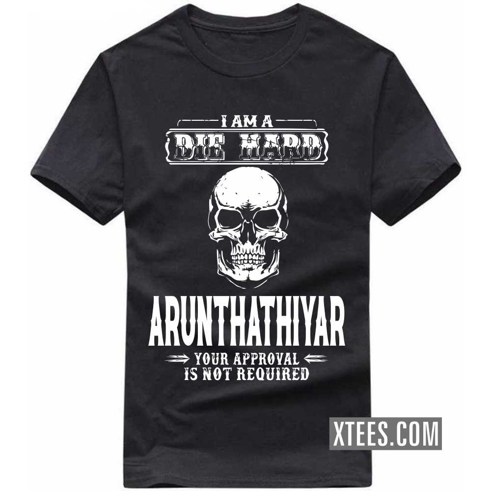 I Am A Die Hard ARUNTHATHIYAR Your Approval Is Not Required Caste Name T-shirt image