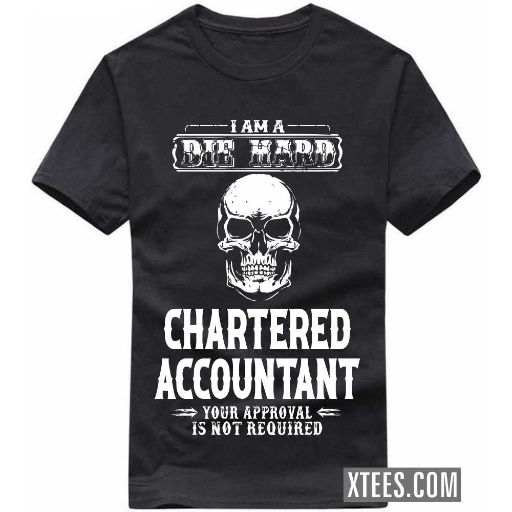 I Am A Die Hard CHARTERED ACCOUNTANT Your Approval Is Not Required Profession T-shirt image