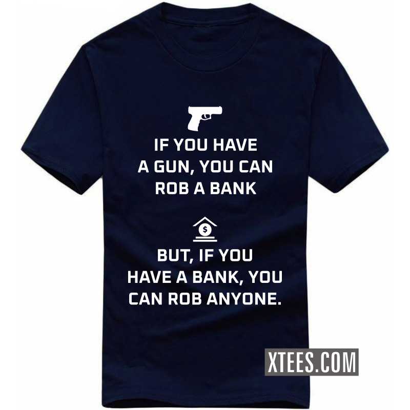 If You Have A Gun, You Can Rob A Bank. But If You Have A Bank, You Can Rob Anyone Funny T-shirt India image