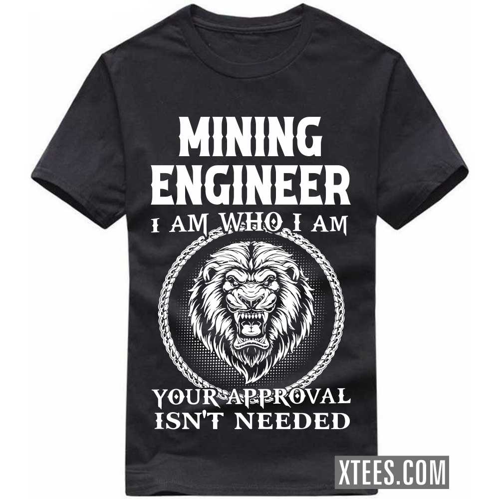 MINING ENGINEER I Am Who I Am Your Approval Isn't Needed Profession T-shirt image