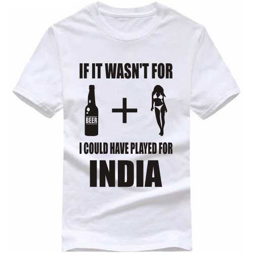 It It Wasn't For Beer Plus Women I Would Have Played For India Cricket Slogan T-shirts image