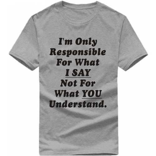 I'm Only Responsible For What I Say Not For What You Understand Insulting Slogan T-shirts image