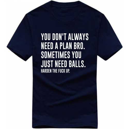 You Don't Always Need A Plan Bro. Sometimes You Just Need Balls. Harden The Fuck Up. Explicit (18+) Slogan T-shirts image
