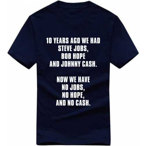 10 Years Ago We Had Steve Jobs Bob Hope And Johnny Cash Now We Have No Jobs No Hope And No Cash Funny T-shirt India image