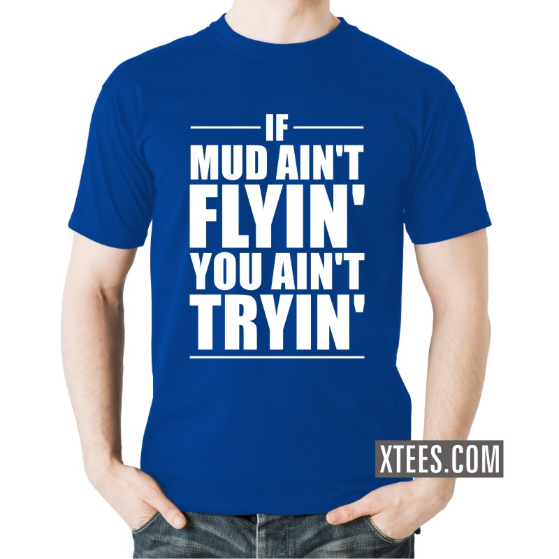 If Mud Aint Flyin You Ain T Tryin