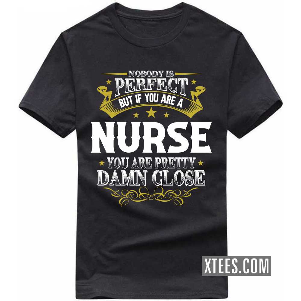 Nobody Is Perfect But If You Are A NURSE You Are Pretty Damn Close Profession T-shirt image