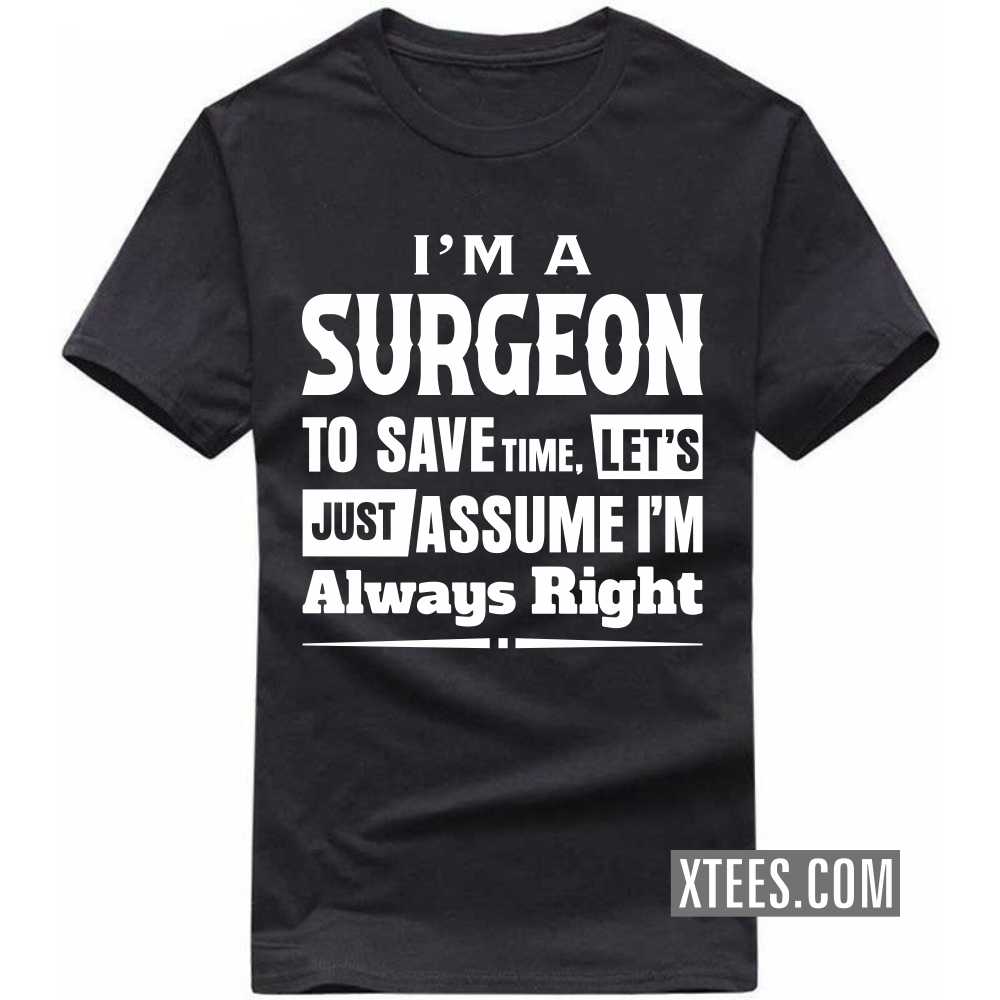 I'm A SURGEON To Save Time, Let's Just Assume I'm Always Right Profession T-shirt image