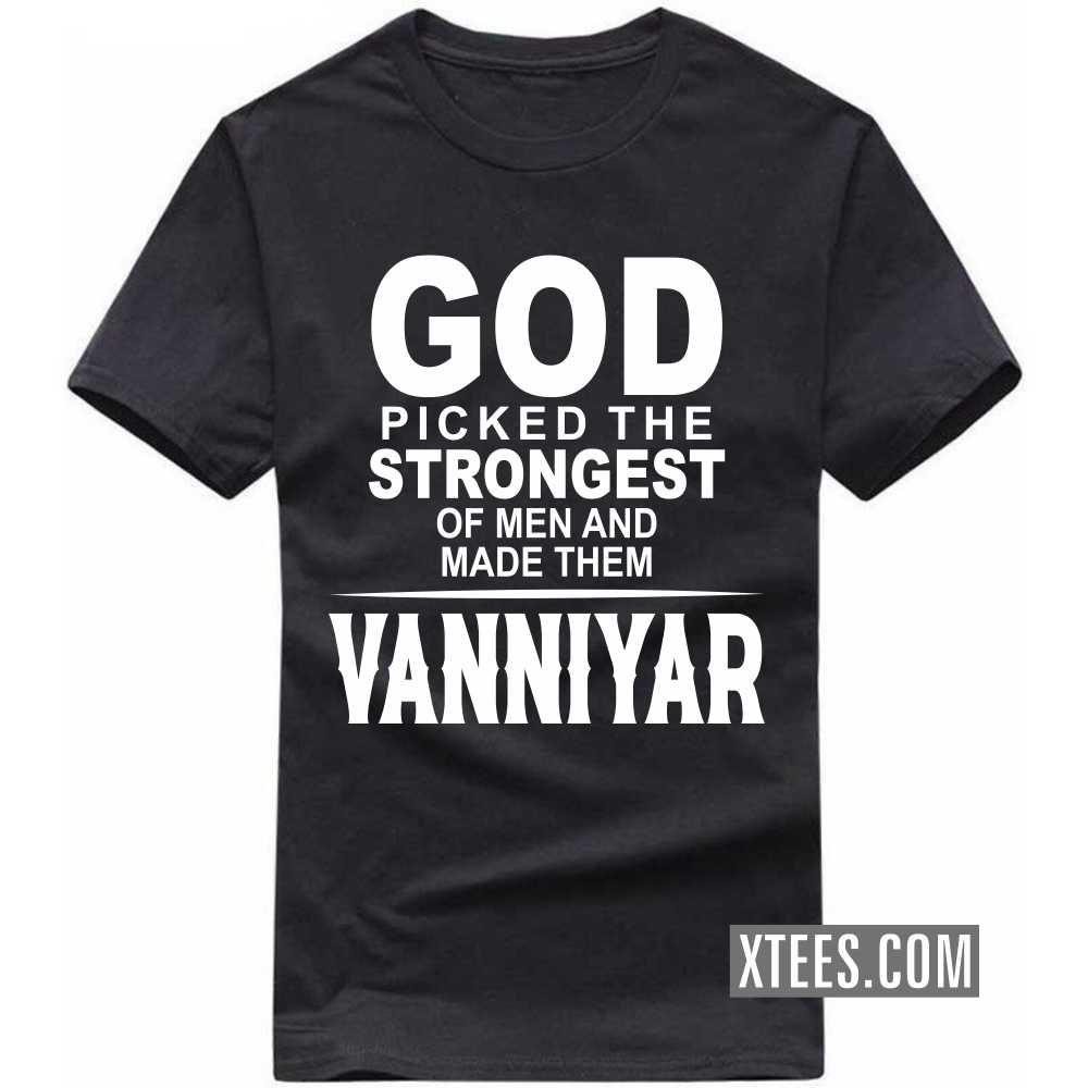God Picked The Strongest Of Men And Made Them Vanniyars Caste Name T-shirt image