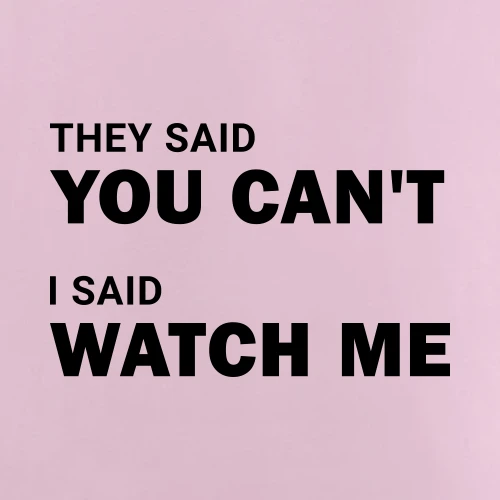 They Said You Cant I Said Watch Me T-Shirt