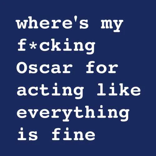 where's my fucking oscar for acting like everything is fine T-Shirt