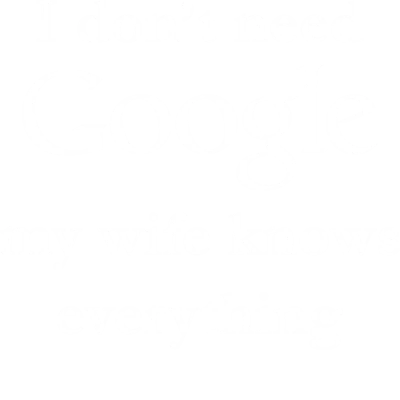 I Don't Need Google My Wife Knows Everything Funny