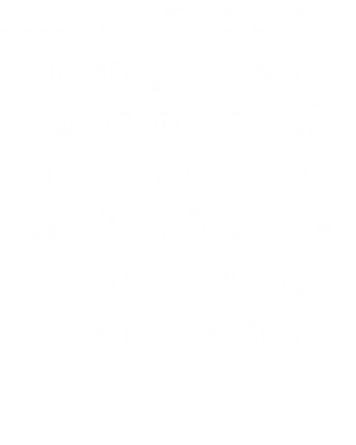 I'm Desperately Trying To See Your Point Of View, But I Just Can't Stick My Head That Far Up My Ass! Insulting Slogan