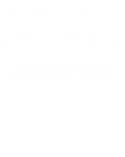 You Read My T-shirt That's Enough Social Interaction For One Day Funny
