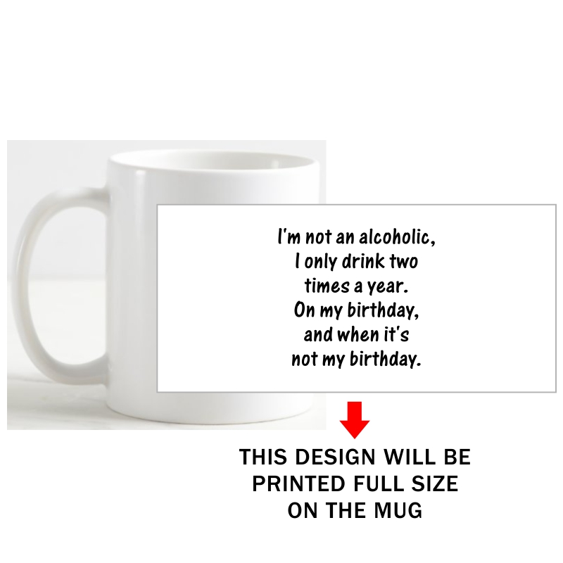 I Am Not An Alcoholic I Drink Only Two Times A Year On My Birthday And When It's Not My Birthday Alcohol Slogan Coffee Mug image I Am Not An Alcoholic I Drink Only Two Times A Year On My Birthday And When It's Not My Birthday Alcohol Slogan Coffee Mug image