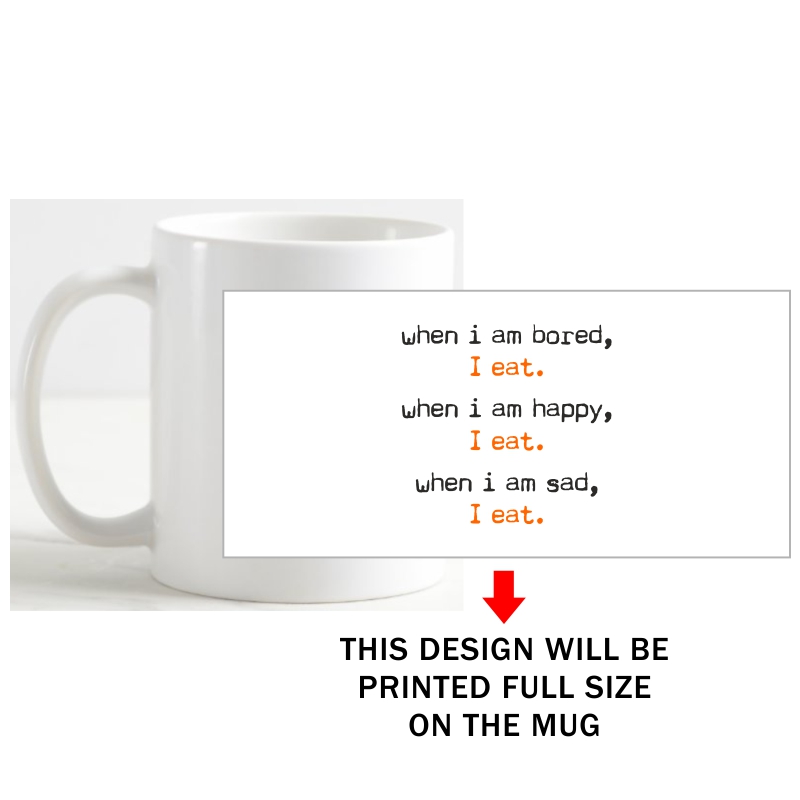 When I Am Bored, I Eat. When I Am Happy, I Eat. When I Am Sad, I Eat. Coffee Mug image When I Am Bored, I Eat. When I Am Happy, I Eat. When I Am Sad, I Eat. Coffee Mug image