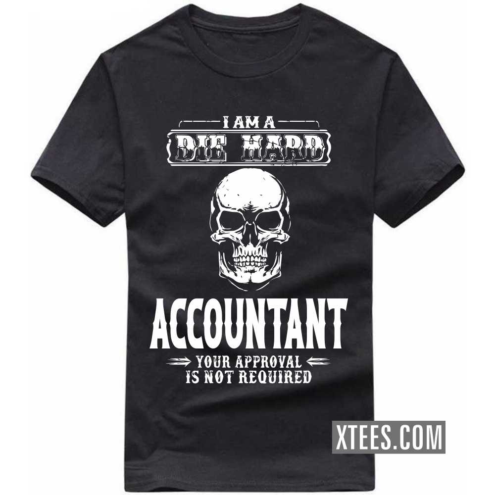 I Am A Die Hard ACCOUNTANT Your Approval Is Not Required Profession T-shirt image