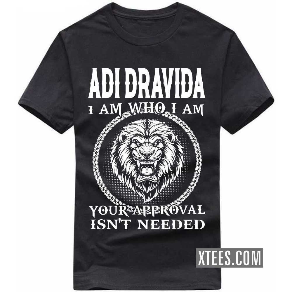 ADI DRAVIDA I Am Who I Am Your Approval Isn't Needed Caste Name T-shirt image