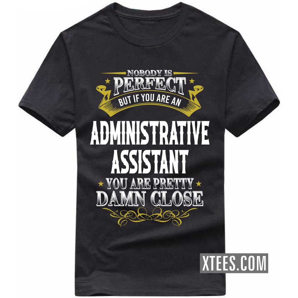 Nobody Is Perfect But If You Are A ADMINISTRATIVE ASSISTANT You Are Pretty Damn Close Profession T-shirt image