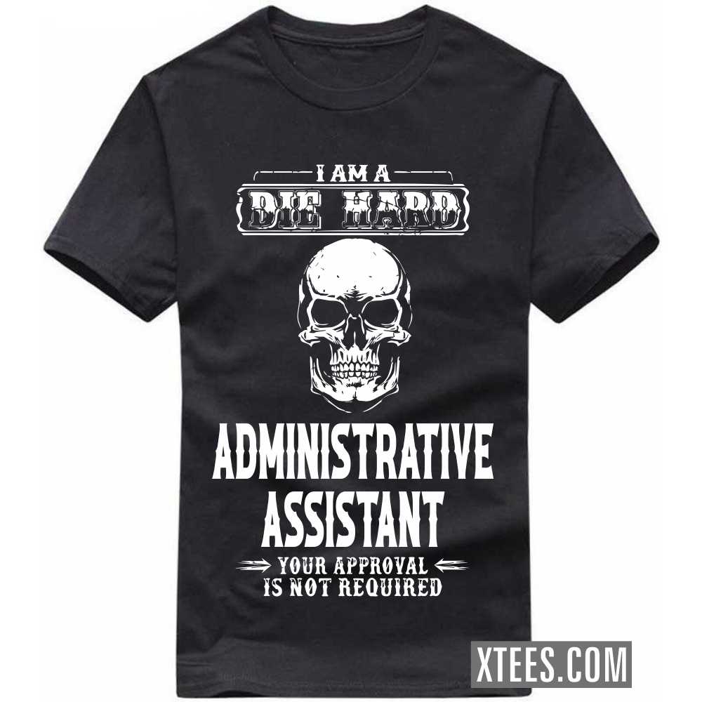 I Am A Die Hard ADMINISTRATIVE ASSISTANT Your Approval Is Not Required Profession T-shirt image