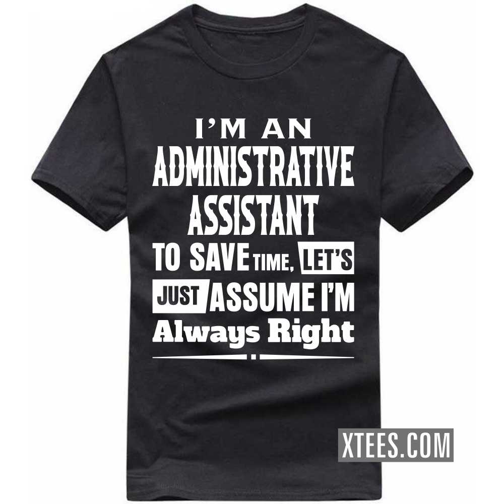 I'm A ADMINISTRATIVE ASSISTANT To Save Time, Let's Just Assume I'm Always Right Profession T-shirt image