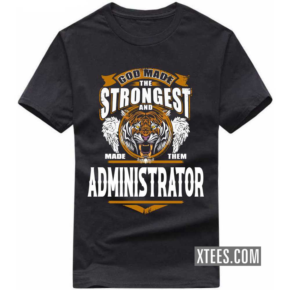 God Made The Strongest And Named Them ADMINISTRATOR Profession T-shirt image