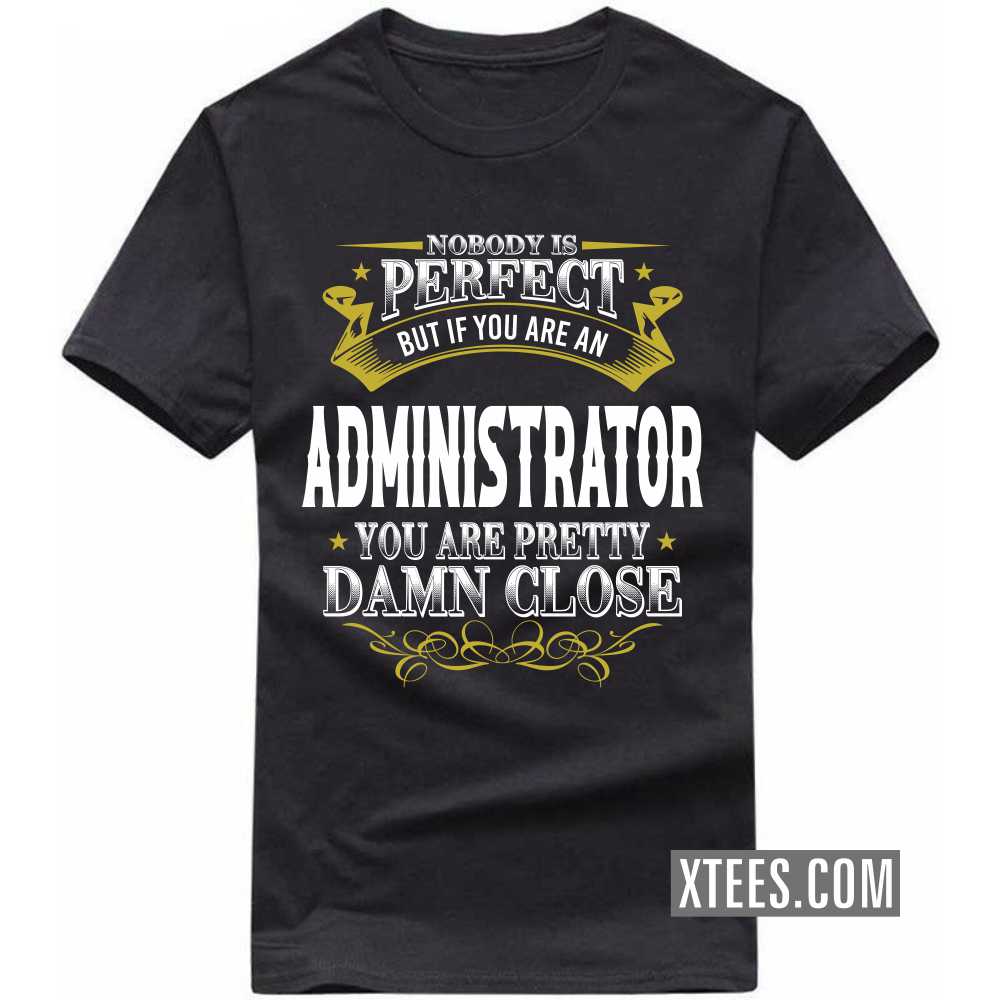 Nobody Is Perfect But If You Are A ADMINISTRATOR You Are Pretty Damn Close Profession T-shirt image
