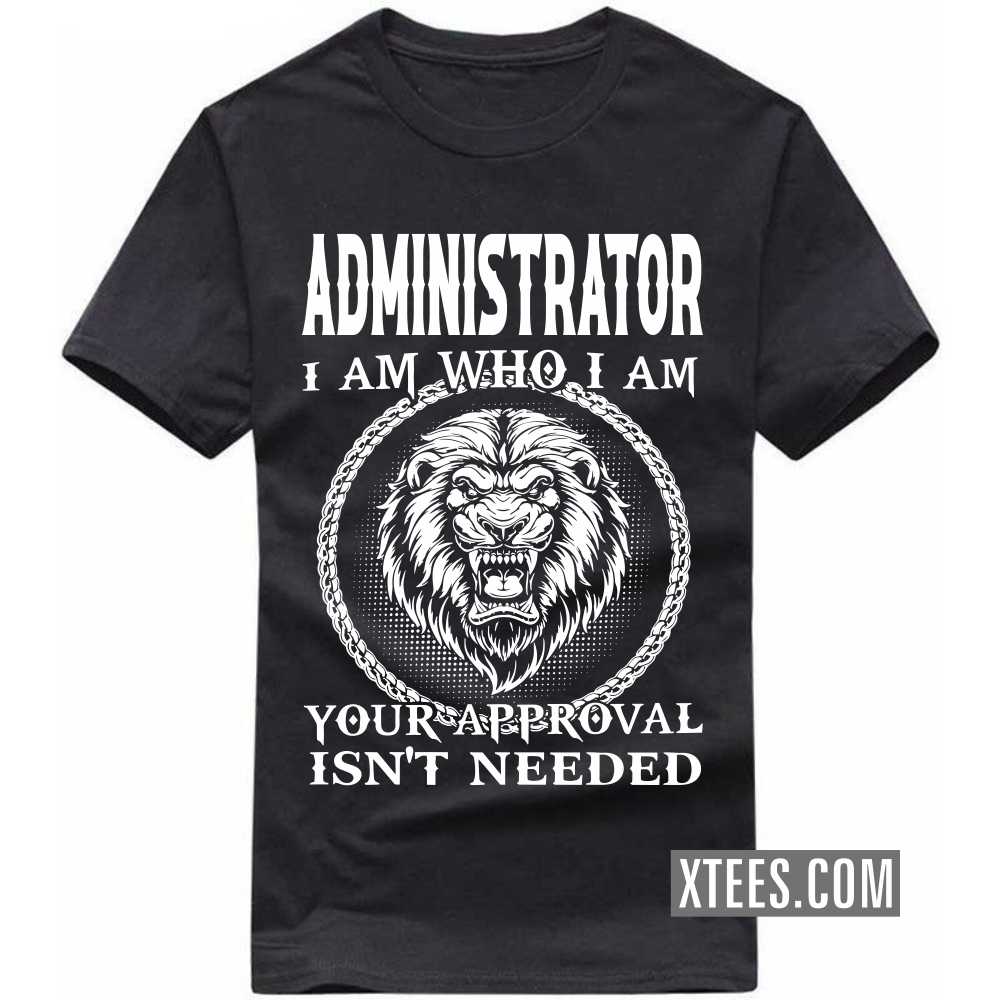 ADMINISTRATOR I Am Who I Am Your Approval Isn't Needed Profession T-shirt image