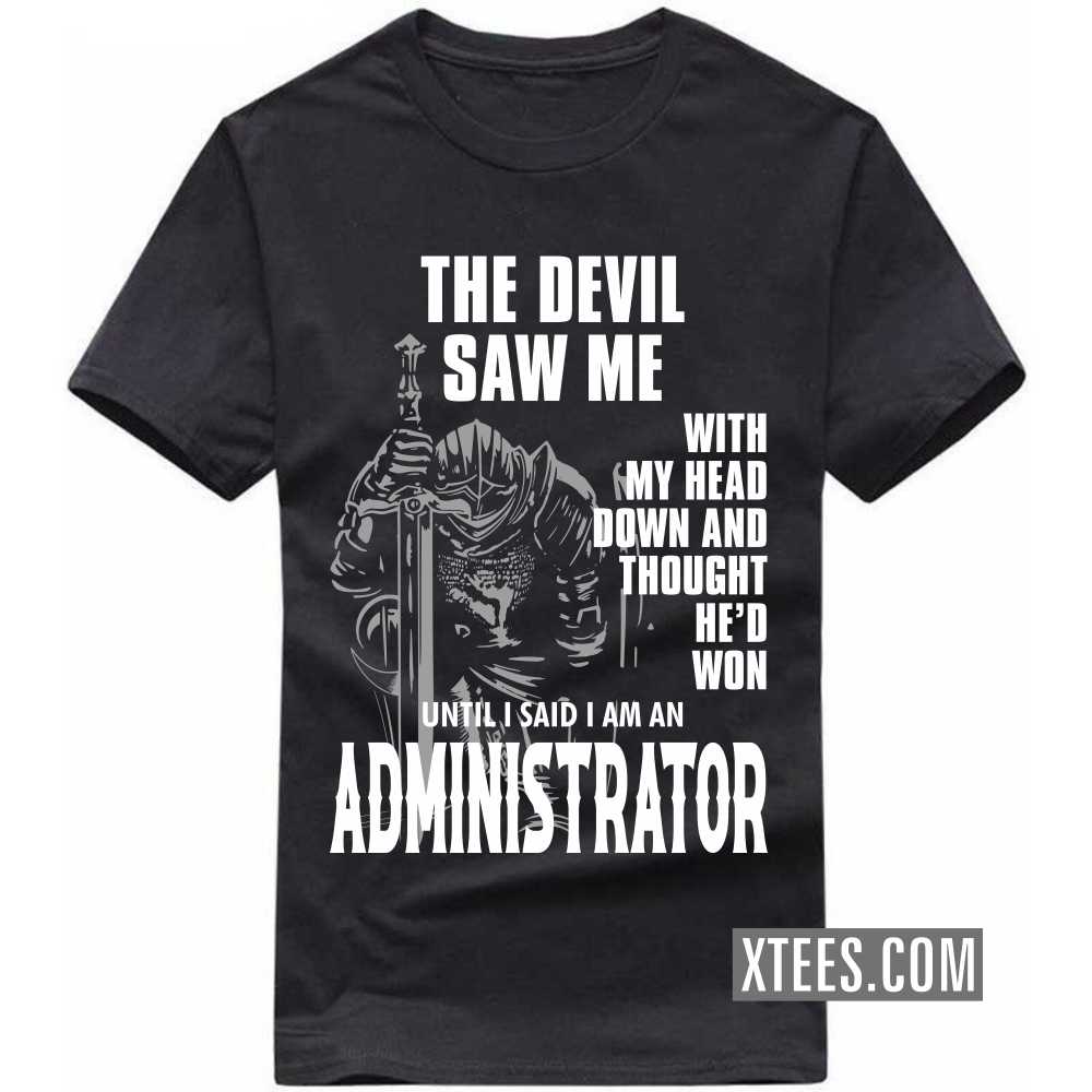 The Devil Saw Me My Head Down Thought He'd Won I Said I Am A ADMINISTRATOR Profession T-shirt image