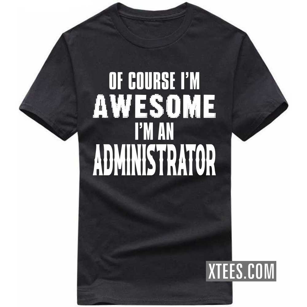 Of Course I'm Awesome I'm A ADMINISTRATOR Profession T-shirt image