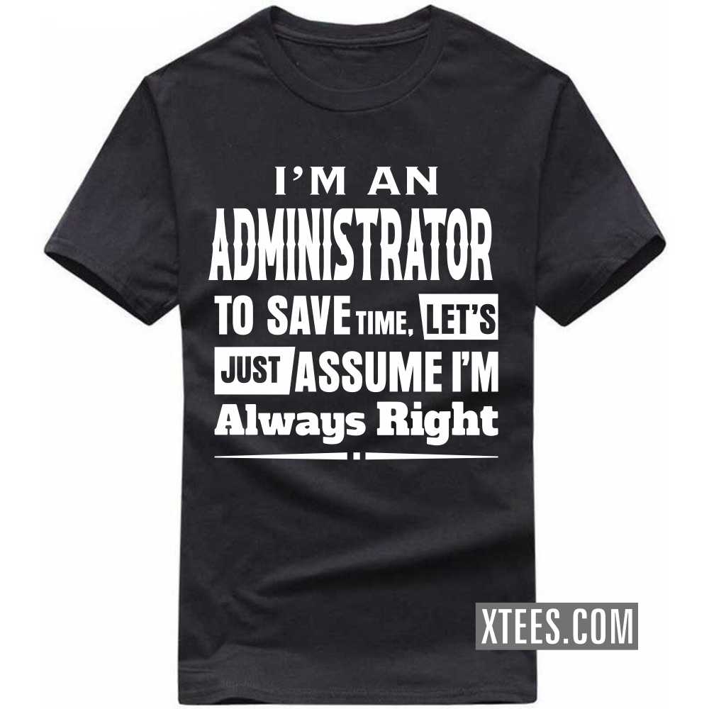 I'm A ADMINISTRATOR To Save Time, Let's Just Assume I'm Always Right Profession T-shirt image