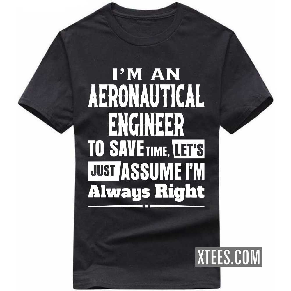 I'm A AERONAUTICAL ENGINEER To Save Time, Let's Just Assume I'm Always Right Profession T-shirt image