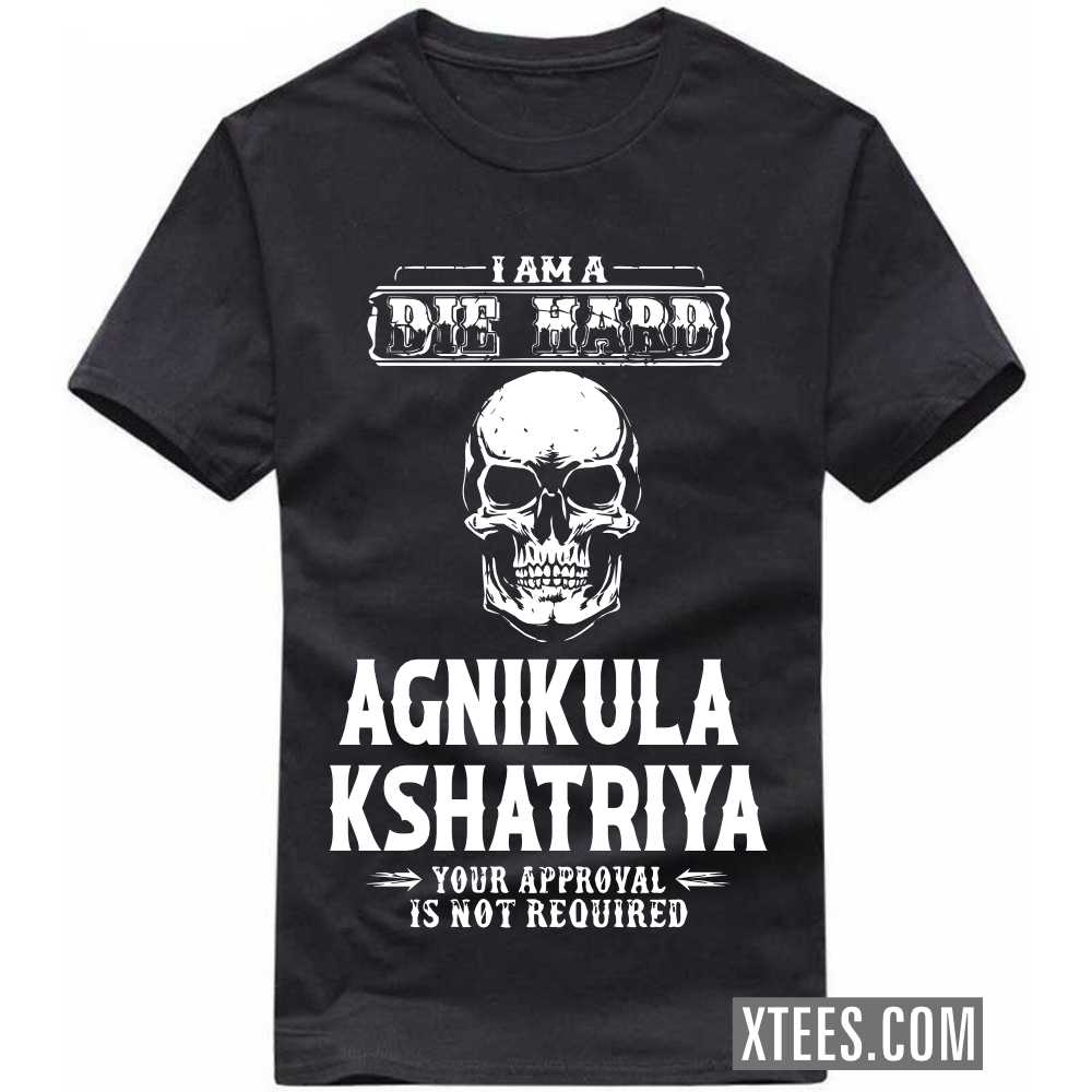 I Am A Die Hard AGNIKULA KSHATRIYA Your Approval Is Not Required Caste Name T-shirt image