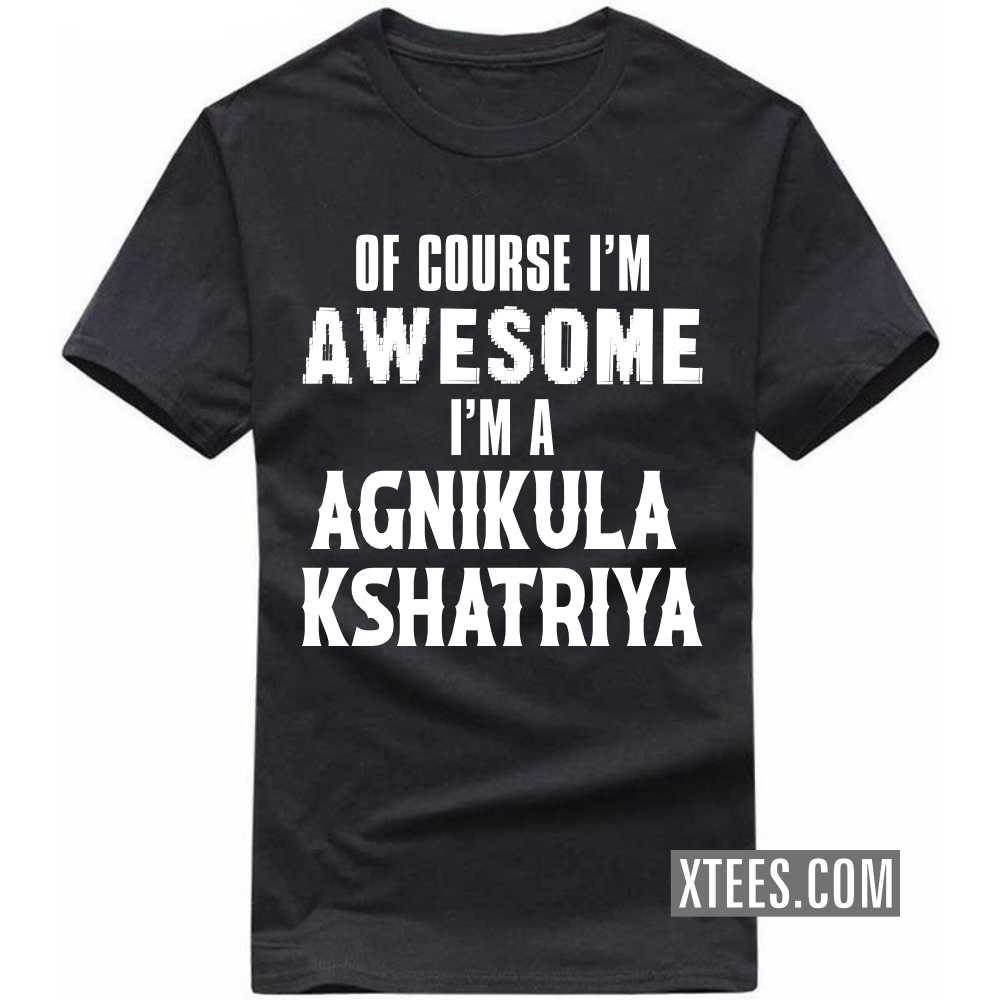 Of Course I'm Awesome I'm A AGNIKULA KSHATRIYA Caste Name T-shirt image Of Course I'm Awesome I'm A AGNIKULA KSHATRIYA Caste Name T-shirt image