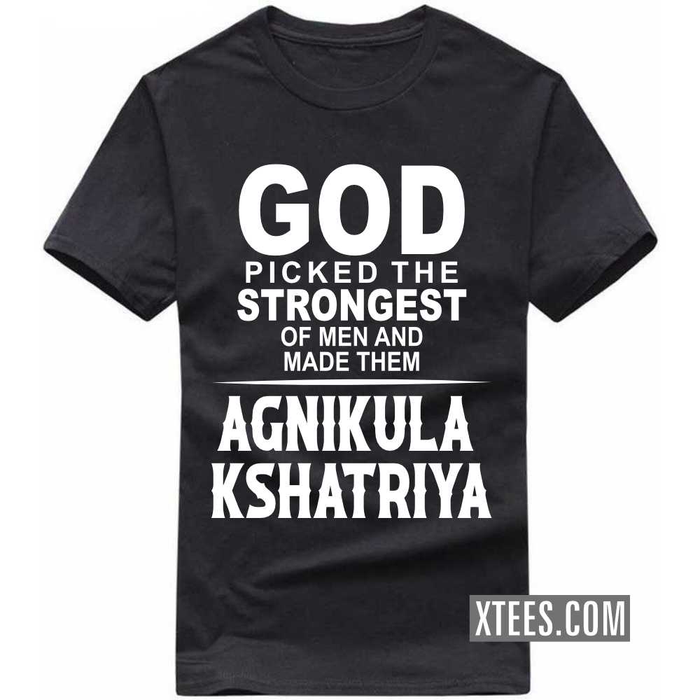 God Picked The Strongest Of Men And Made Them AGNIKULA KSHATRIYAs Caste Name T-shirt image