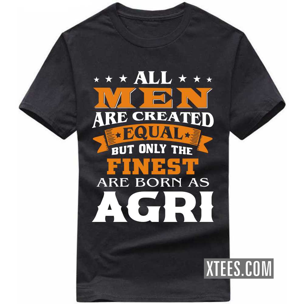 All Men Are Created Equal But Only The Finest Are Born As AGRIs Caste Name T-shirt image