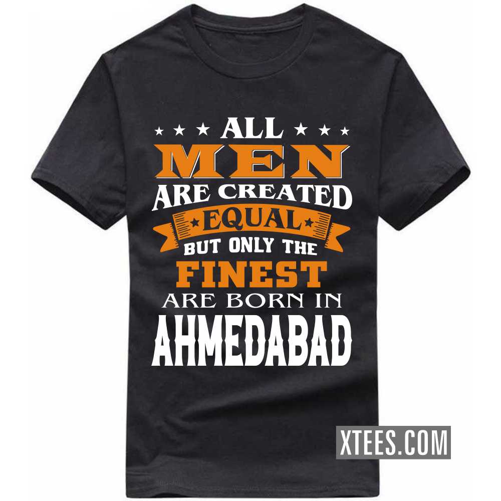 All Men Are Created Equal But Only The Finest Are Born In Ahmedabad India City T-shirt image