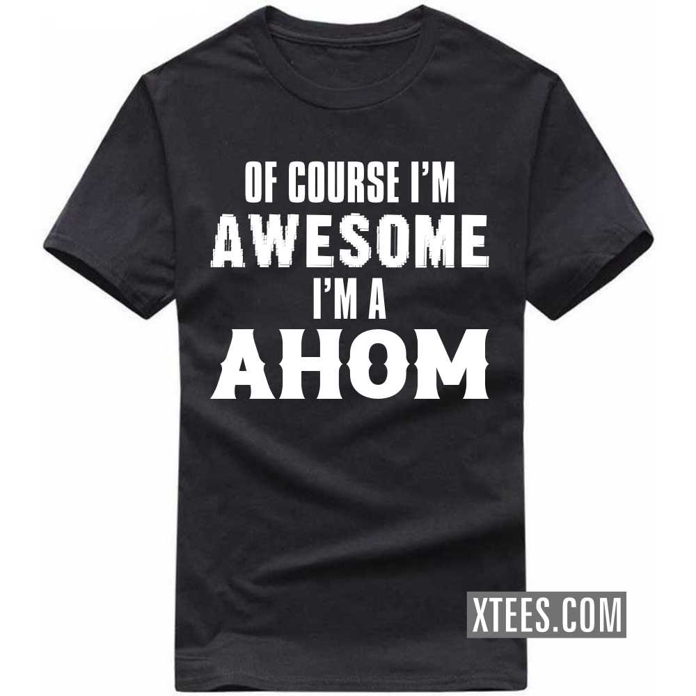 Of Course I'm Awesome I'm A AHOM Caste Name T-shirt image