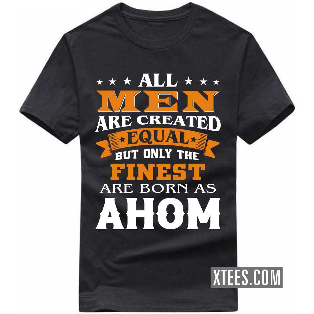 All Men Are Created Equal But Only The Finest Are Born As AHOMs Caste Name T-shirt image