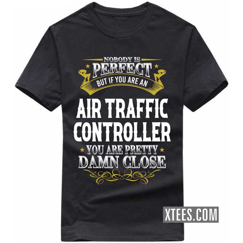 Nobody Is Perfect But If You Are A AIR TRAFFIC CONTROLLER You Are Pretty Damn Close Profession T-shirt image