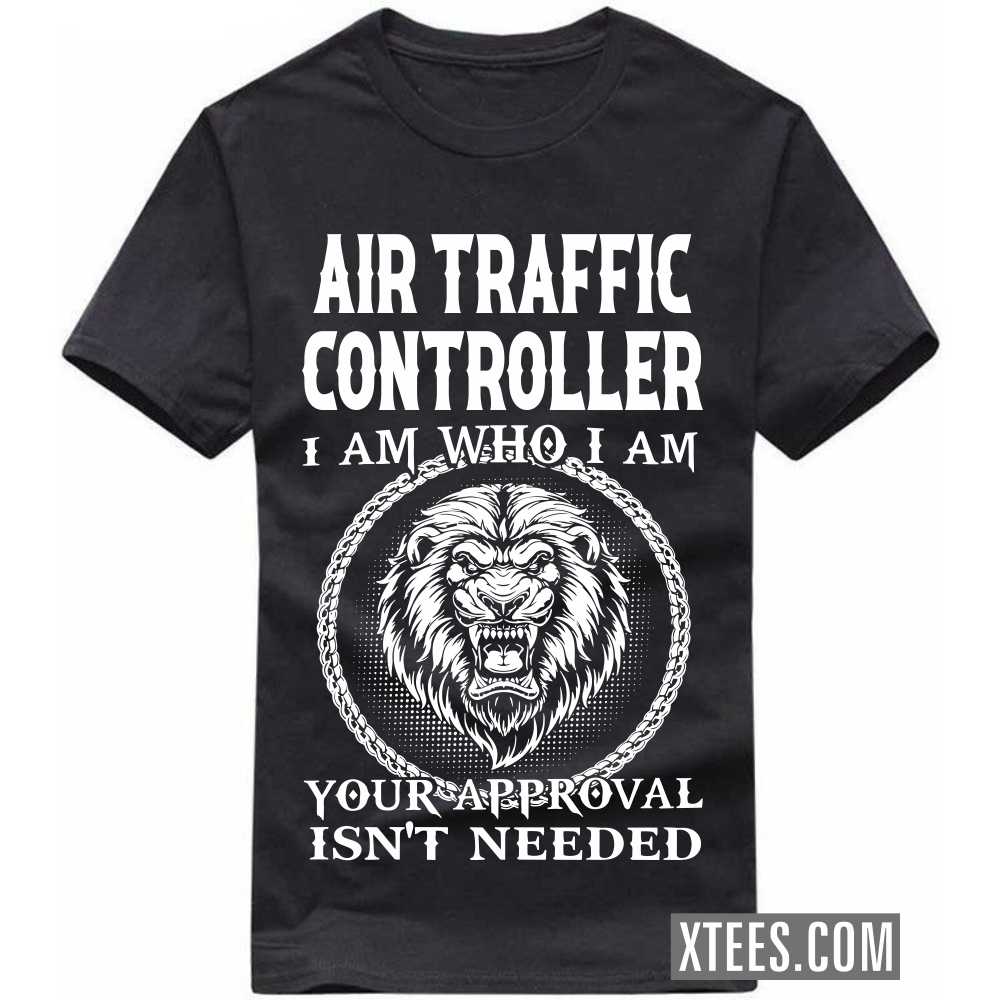 AIR TRAFFIC CONTROLLER I Am Who I Am Your Approval Isn't Needed Profession T-shirt image