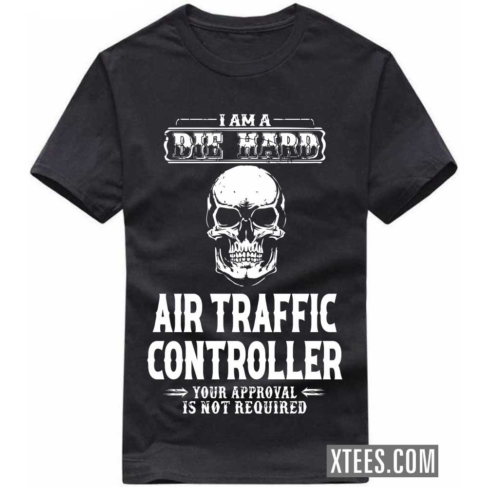 I Am A Die Hard AIR TRAFFIC CONTROLLER Your Approval Is Not Required Profession T-shirt image