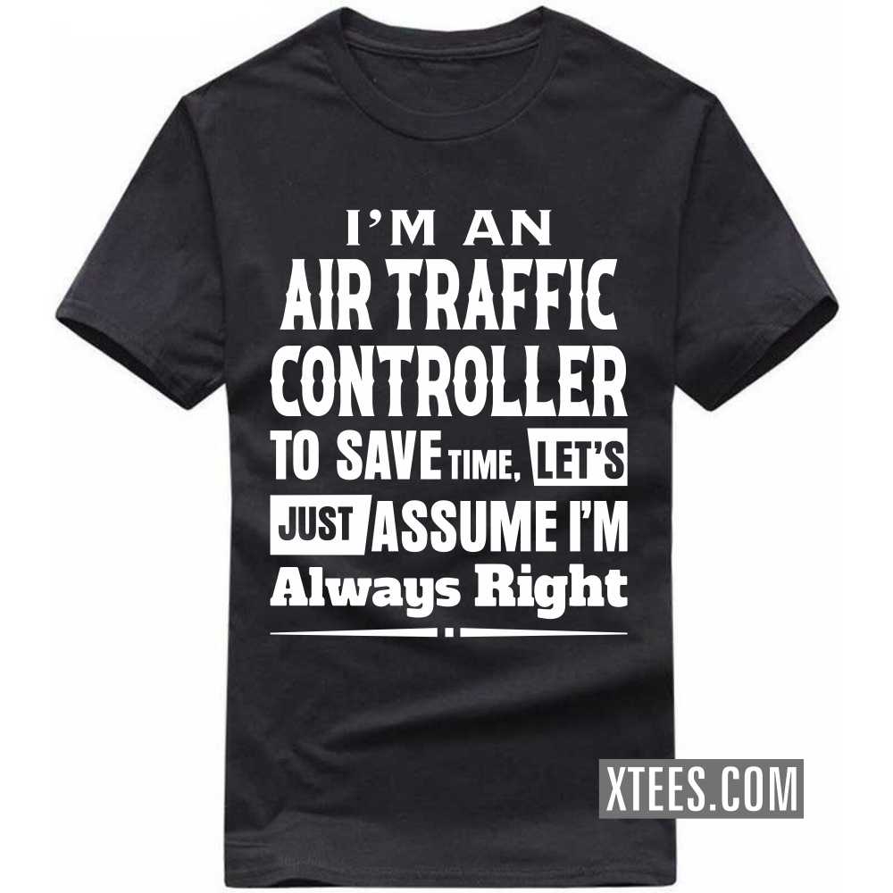 I'm A AIR TRAFFIC CONTROLLER To Save Time, Let's Just Assume I'm Always Right Profession T-shirt image