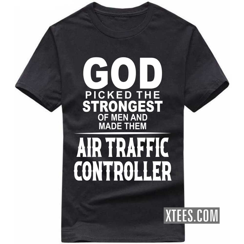 God Picked The Strongest Of Men And Made Them AIR TRAFFIC CONTROLLERs Profession T-shirt image