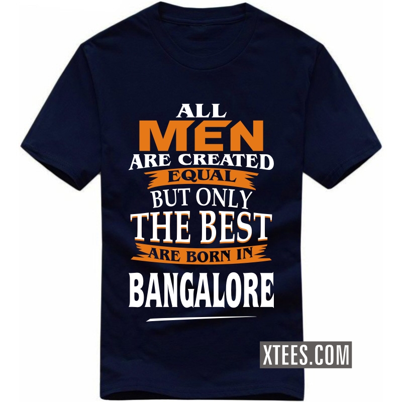 All Men Are Created Equal But Only The Best Are Born In Bangalore T Shirt image