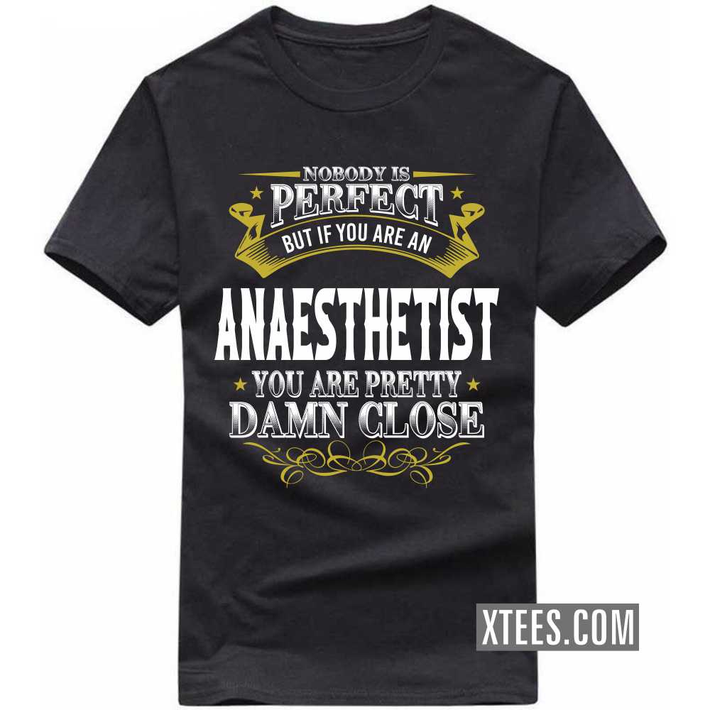 Nobody Is Perfect But If You Are A ANAESTHETIST You Are Pretty Damn Close Profession T-shirt image
