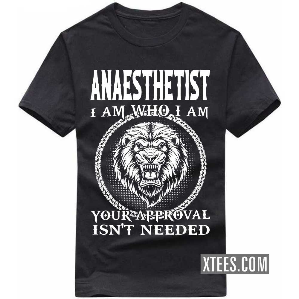 ANAESTHETIST I Am Who I Am Your Approval Isn't Needed Profession T-shirt image