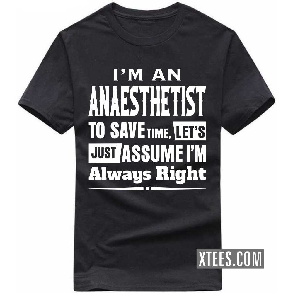 I'm A ANAESTHETIST To Save Time, Let's Just Assume I'm Always Right Profession T-shirt image