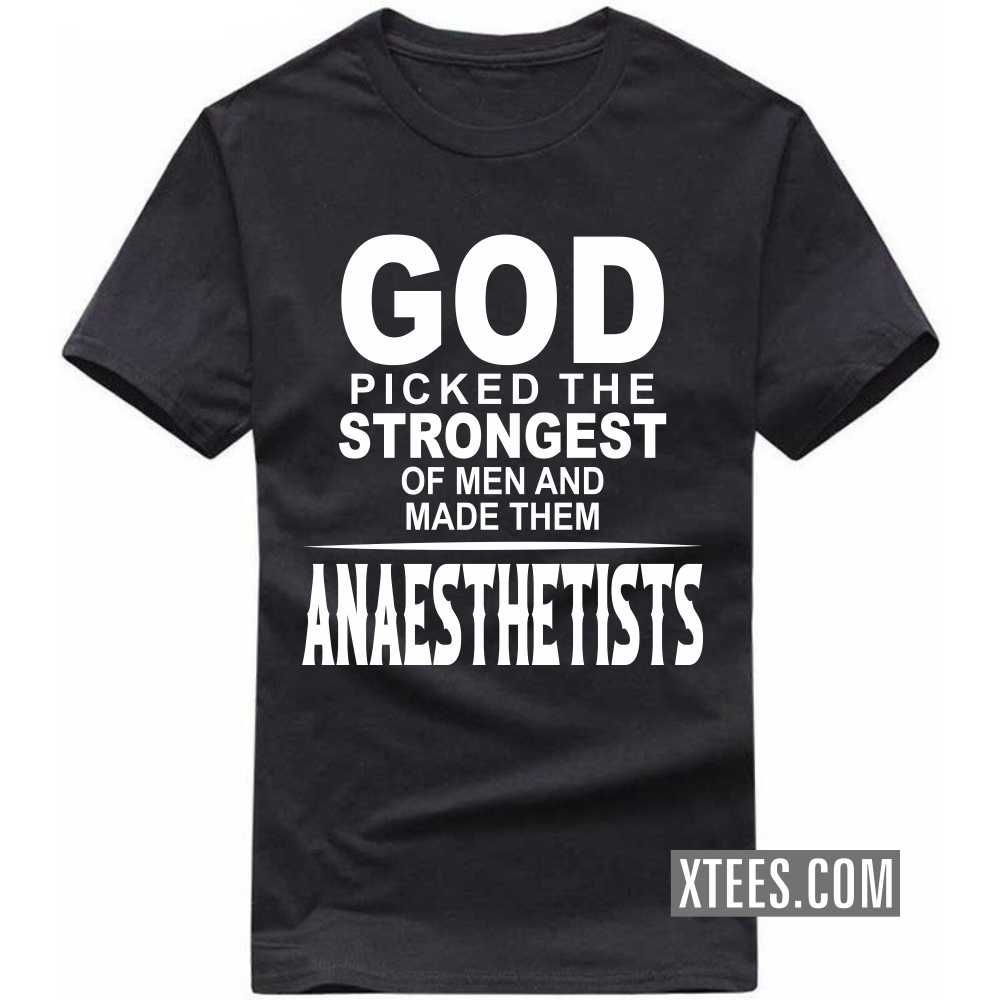 God Picked The Strongest Of Men And Made Them ANAESTHETISTs Profession T-shirt image